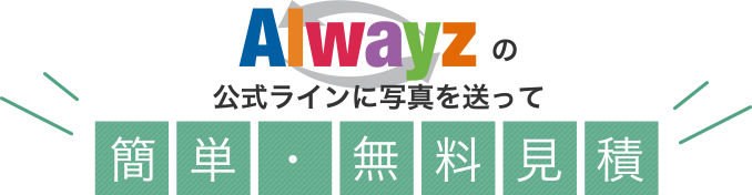 Alwayz（オルウェイズ ）グループの公式ラインに写真を送って簡単・無料見積