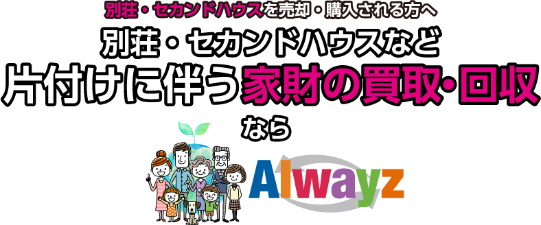 別荘・セカンドハウスなど片付けに伴う家財の買取・回収ならAlwayz（オルウェイズ）